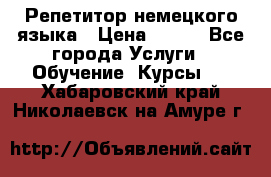 Репетитор немецкого языка › Цена ­ 400 - Все города Услуги » Обучение. Курсы   . Хабаровский край,Николаевск-на-Амуре г.